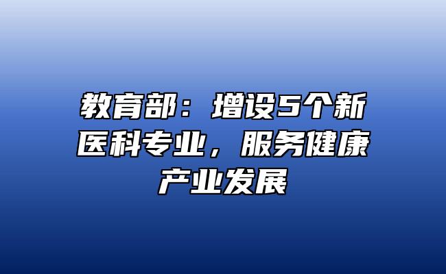 教育部：增设5个新医科专业，服务健康产业发展